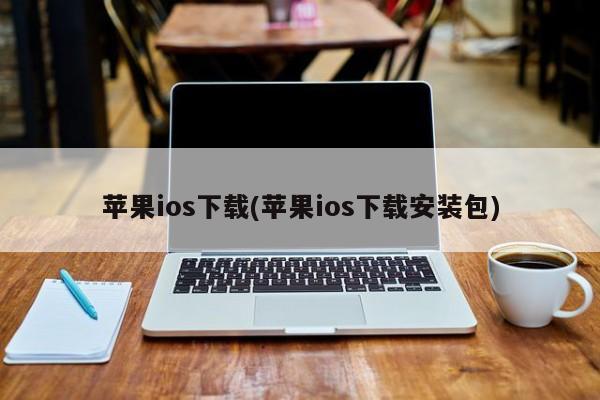 苹果ios下载(苹果ios下载安装包)