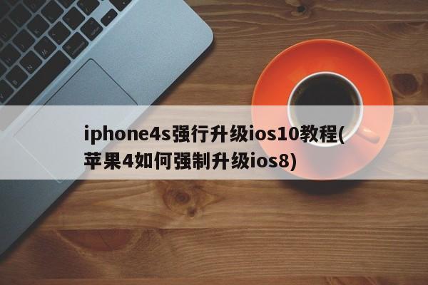 iphone4s强行升级ios10教程(苹果4如何强制升级ios8)