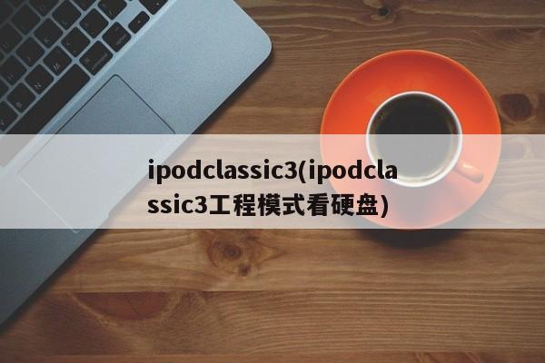 ipodclassic3(ipodclassic3工程模式看硬盘)