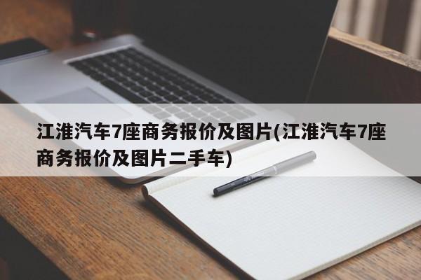 江淮汽车7座商务报价及图片(江淮汽车7座商务报价及图片二手车)