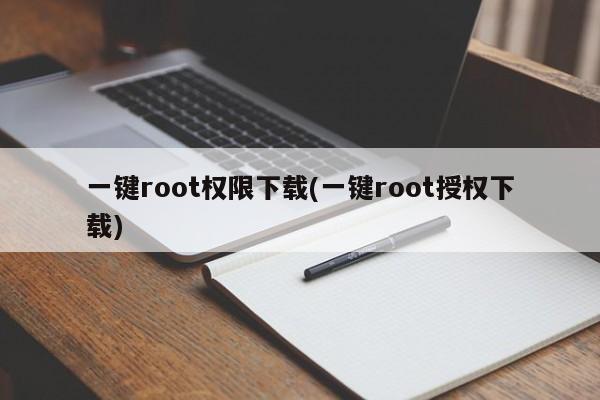 一键root权限下载(一键root授权下载)