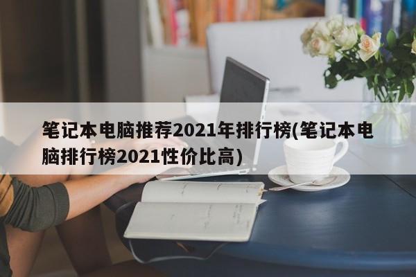 笔记本电脑推荐2021年排行榜(笔记本电脑排行榜2021性价比高)